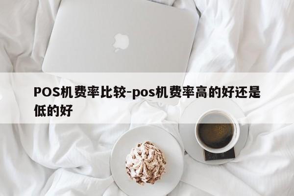 POS机费率比较-pos机费率高的好还是低的好